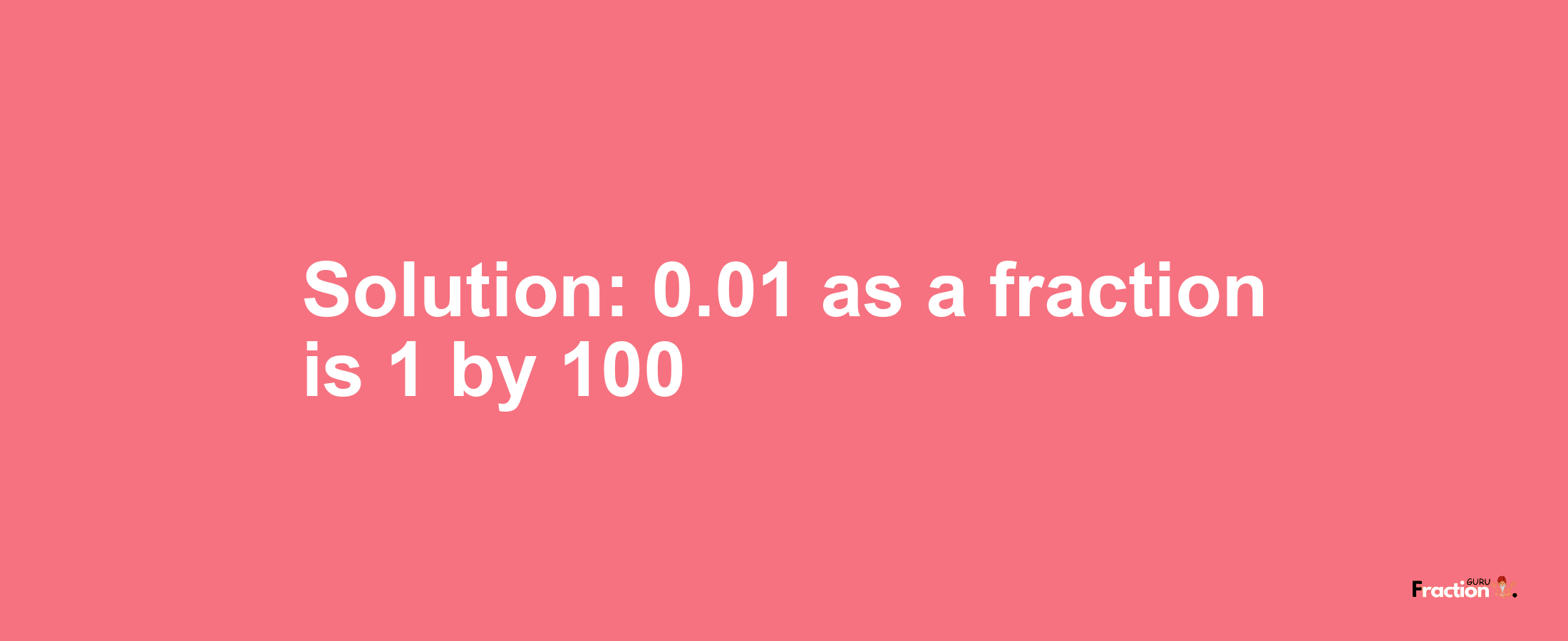 Solution:0.01 as a fraction is 1/100